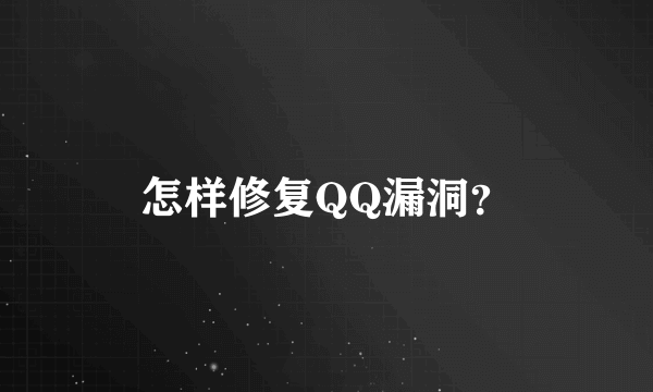 怎样修复QQ漏洞？