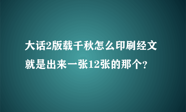 大话2版载千秋怎么印刷经文就是出来一张12张的那个？