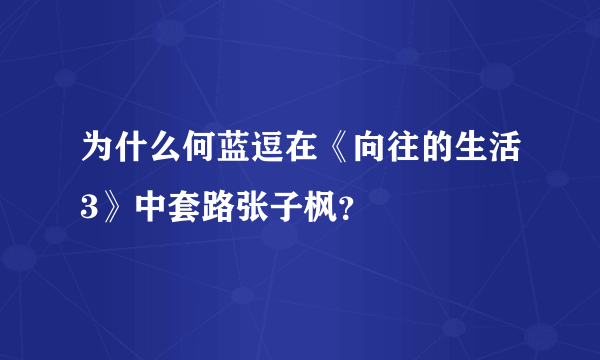 为什么何蓝逗在《向往的生活3》中套路张子枫？