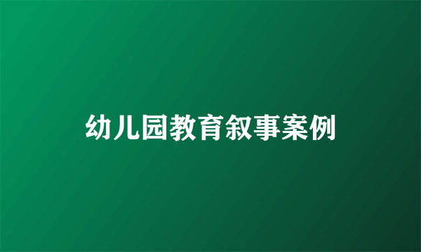 幼儿园教育叙事案例