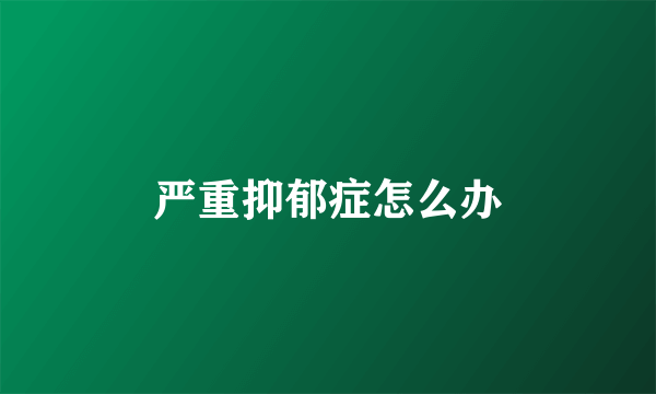 严重抑郁症怎么办