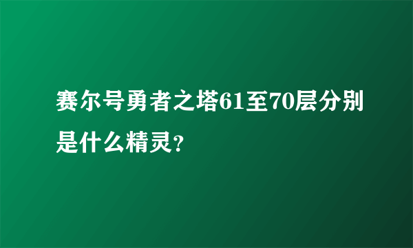 赛尔号勇者之塔61至70层分别是什么精灵？