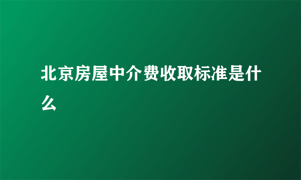 北京房屋中介费收取标准是什么