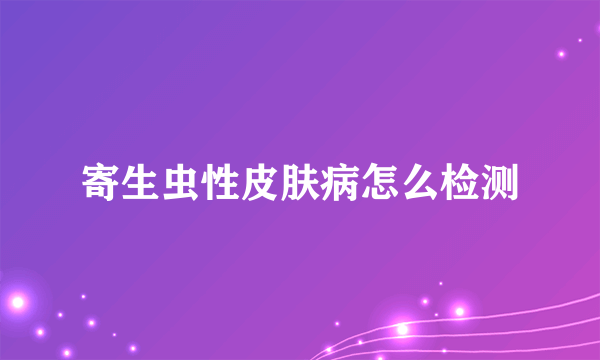 寄生虫性皮肤病怎么检测