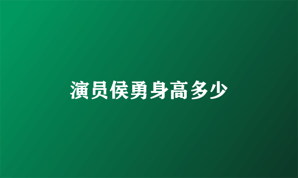 演员侯勇身高多少