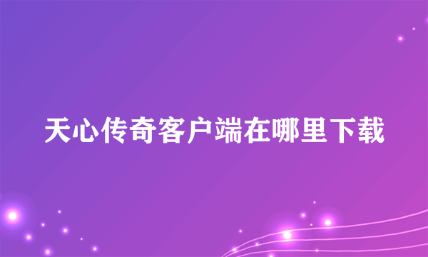天心传奇客户端在哪里下载