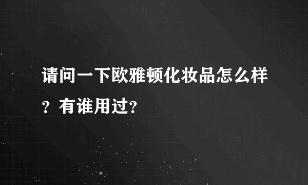 请问一下欧雅顿化妆品怎么样？有谁用过？