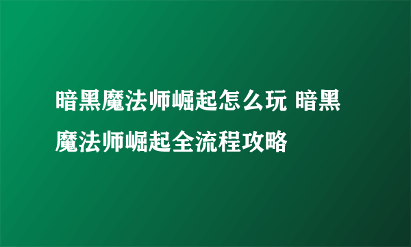 暗黑魔法师崛起怎么玩 暗黑魔法师崛起全流程攻略
