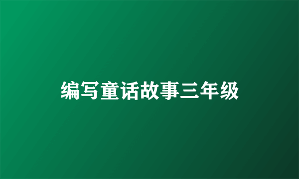 编写童话故事三年级