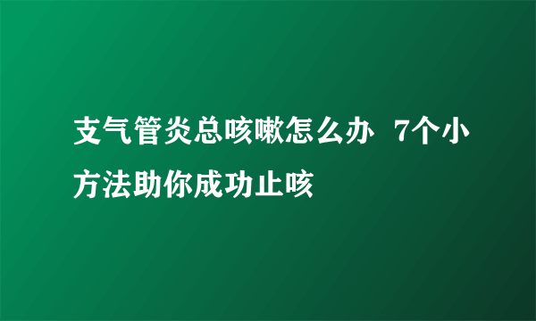 支气管炎总咳嗽怎么办  7个小方法助你成功止咳