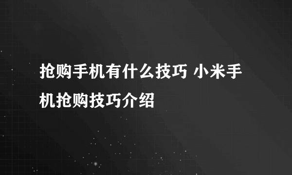 抢购手机有什么技巧 小米手机抢购技巧介绍