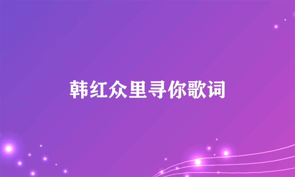 韩红众里寻你歌词