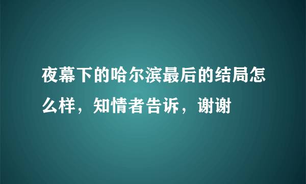 夜幕下的哈尔滨最后的结局怎么样，知情者告诉，谢谢