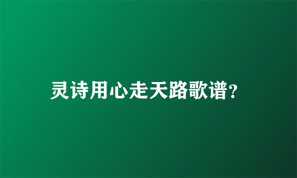 灵诗用心走天路歌谱？