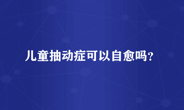 儿童抽动症可以自愈吗？