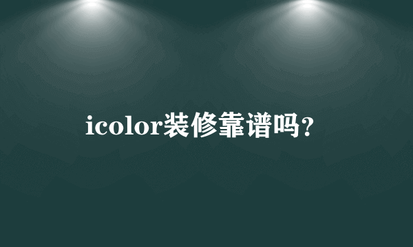icolor装修靠谱吗？