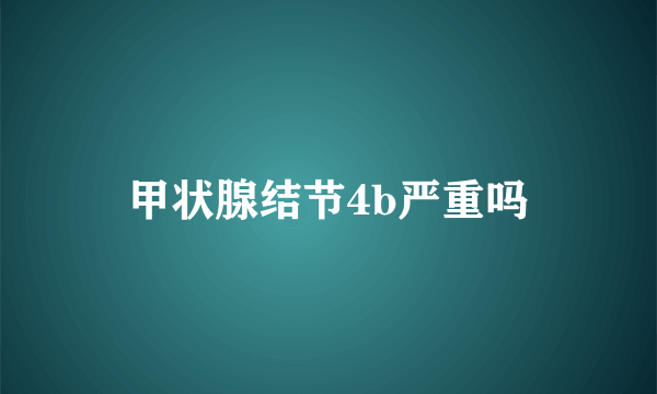 甲状腺结节4b严重吗