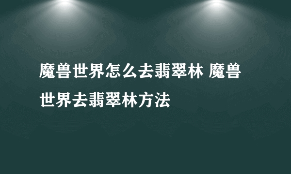 魔兽世界怎么去翡翠林 魔兽世界去翡翠林方法