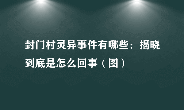 封门村灵异事件有哪些：揭晓到底是怎么回事（图）