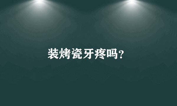 装烤瓷牙疼吗？