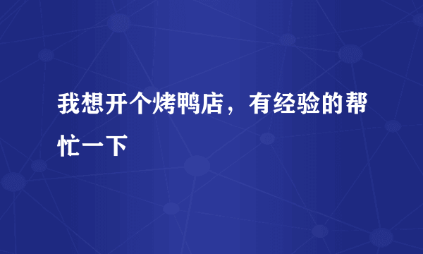 我想开个烤鸭店，有经验的帮忙一下
