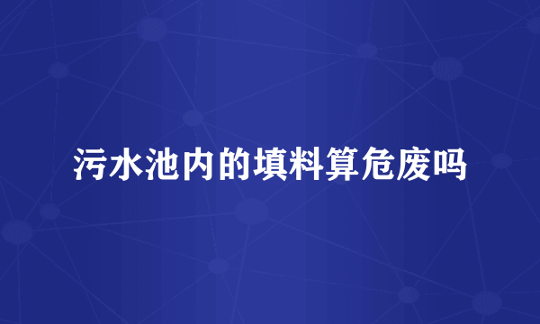 污水池内的填料算危废吗