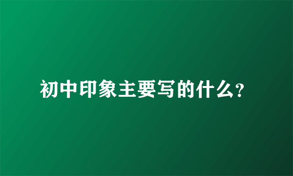 初中印象主要写的什么？