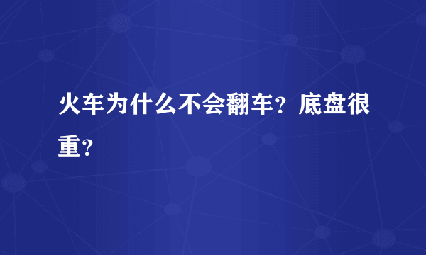 火车为什么不会翻车？底盘很重？