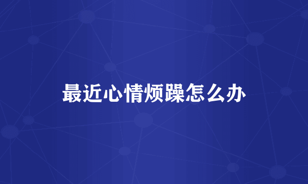 最近心情烦躁怎么办
