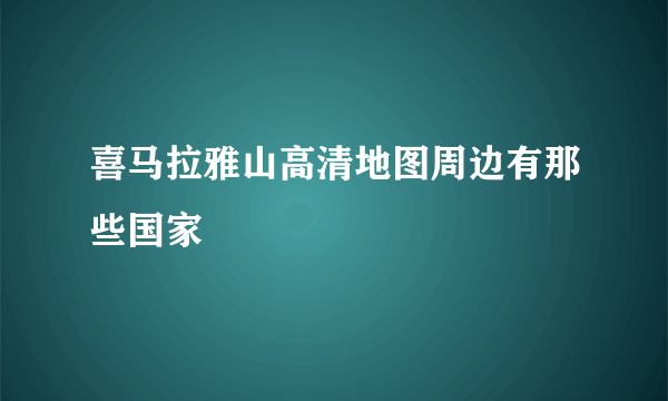 喜马拉雅山高清地图周边有那些国家