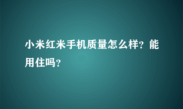 小米红米手机质量怎么样？能用住吗？