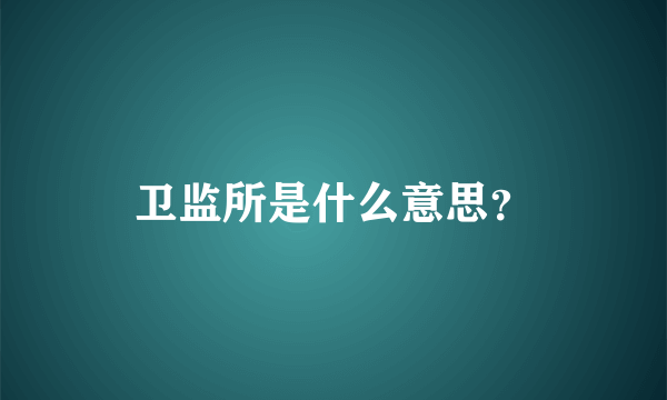 卫监所是什么意思？