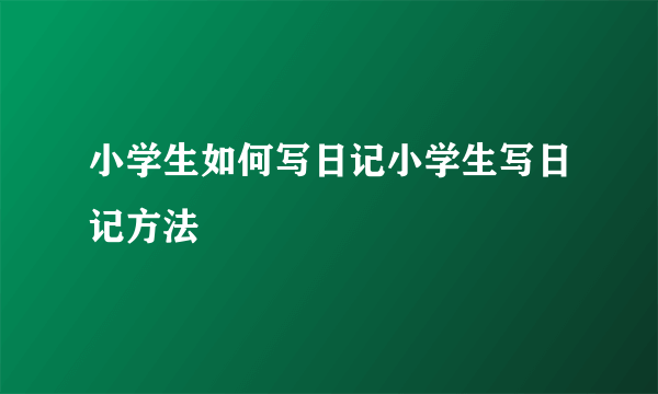 小学生如何写日记小学生写日记方法