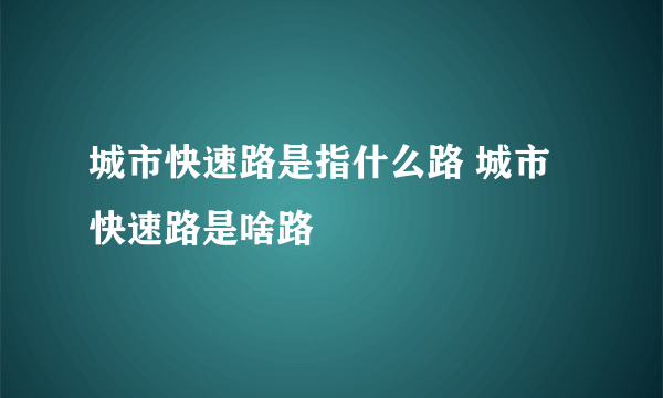 城市快速路是指什么路 城市快速路是啥路