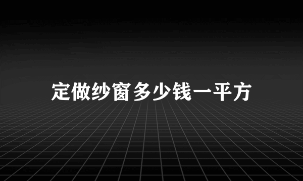 定做纱窗多少钱一平方