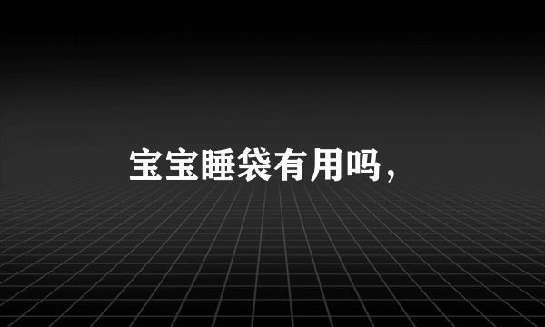 宝宝睡袋有用吗，
