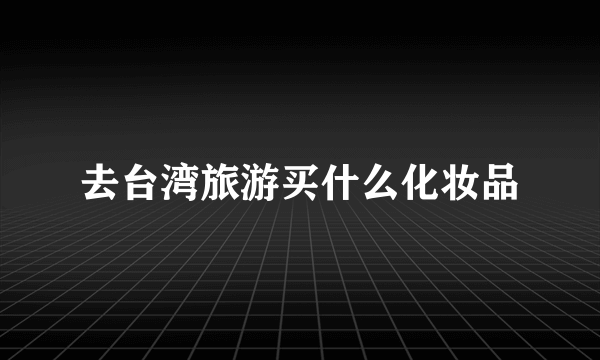 去台湾旅游买什么化妆品