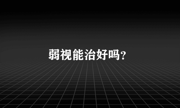 弱视能治好吗？