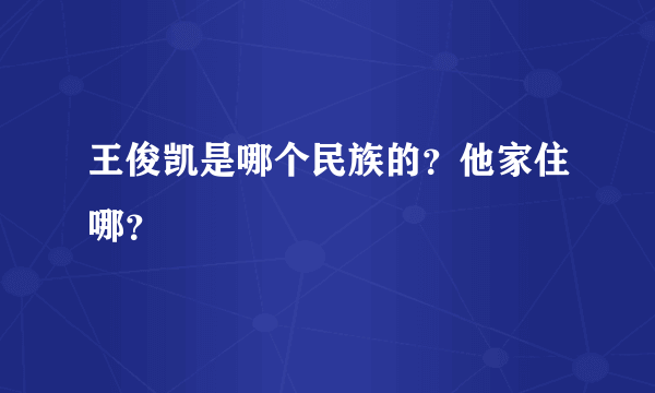 王俊凯是哪个民族的？他家住哪？