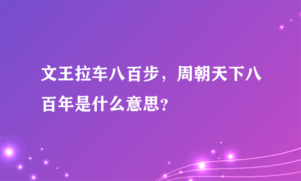 文王拉车八百步，周朝天下八百年是什么意思？