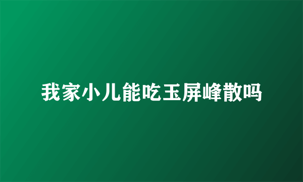 我家小儿能吃玉屏峰散吗