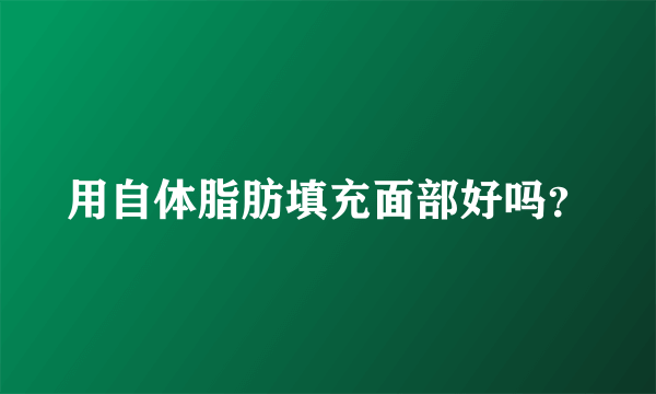用自体脂肪填充面部好吗？