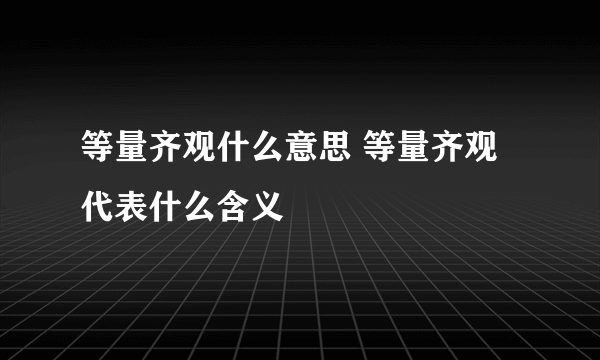 等量齐观什么意思 等量齐观代表什么含义