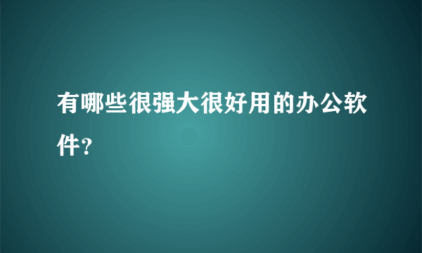 有哪些很强大很好用的办公软件？