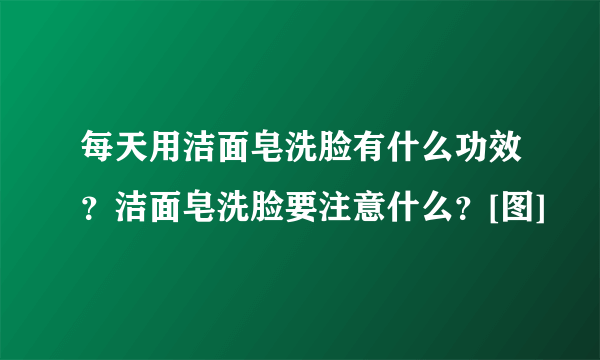 每天用洁面皂洗脸有什么功效？洁面皂洗脸要注意什么？[图]