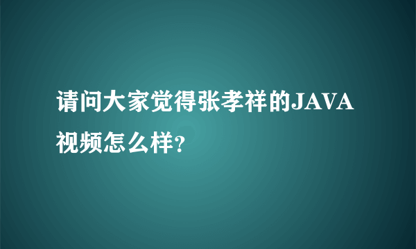 请问大家觉得张孝祥的JAVA视频怎么样？