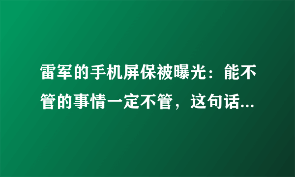 雷军的手机屏保被曝光：能不管的事情一定不管，这句话有哪些引申含义？
