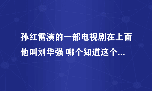 孙红雷演的一部电视剧在上面他叫刘华强 哪个知道这个电视剧的名字