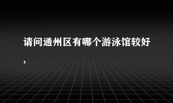 请问通州区有哪个游泳馆较好,