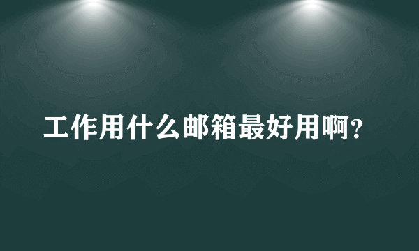 工作用什么邮箱最好用啊？